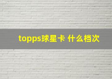 topps球星卡 什么档次